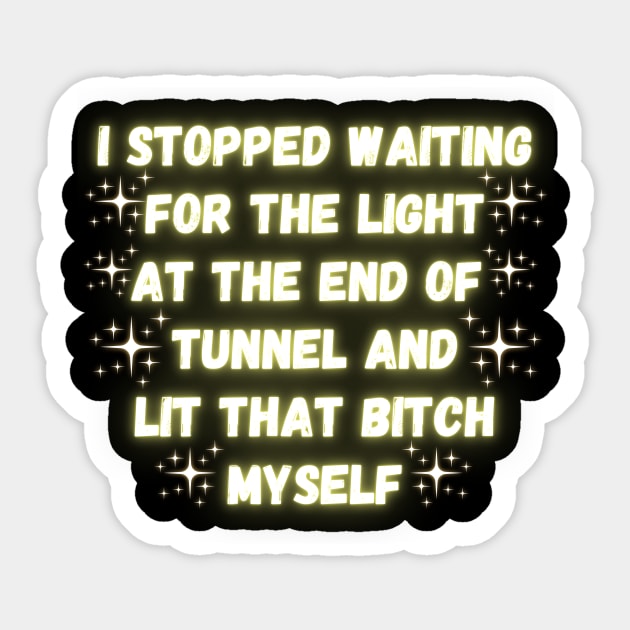 I Stopped Waiting For The Light At The End Of Tunnel And Lit That Bitch Myself Sticker by Madowidex